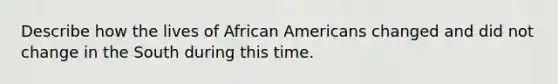 Describe how the lives of <a href='https://www.questionai.com/knowledge/kktT1tbvGH-african-americans' class='anchor-knowledge'>african americans</a> changed and did not change in the South during this time.