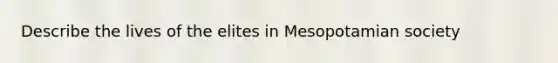 Describe the lives of the elites in Mesopotamian society