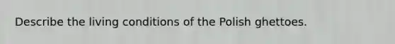 Describe the living conditions of the Polish ghettoes.