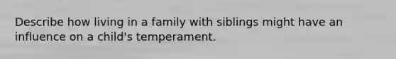 Describe how living in a family with siblings might have an influence on a child's temperament.