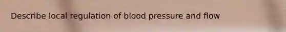 Describe local regulation of blood pressure and flow