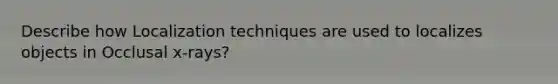 Describe how Localization techniques are used to localizes objects in Occlusal x-rays?