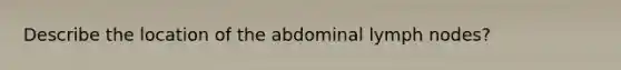 Describe the location of the abdominal lymph nodes?