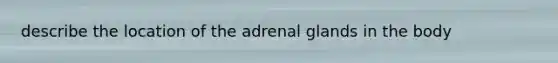 describe the location of the adrenal glands in the body