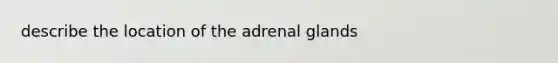 describe the location of the adrenal glands