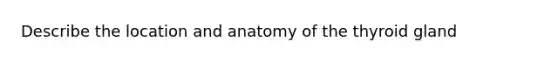 Describe the location and anatomy of the thyroid gland