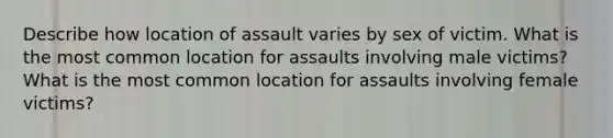 Describe how location of assault varies by sex of victim. What is the most common location for assaults involving male victims? What is the most common location for assaults involving female victims?