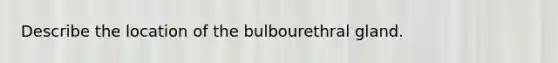 Describe the location of the bulbourethral gland.