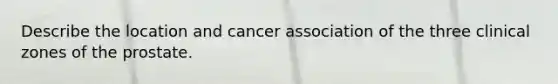 Describe the location and cancer association of the three clinical zones of the prostate.