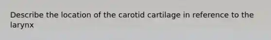 Describe the location of the carotid cartilage in reference to the larynx