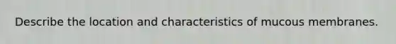 Describe the location and characteristics of mucous membranes.