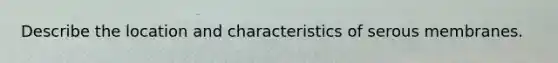 Describe the location and characteristics of serous membranes.