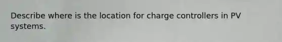 Describe where is the location for charge controllers in PV systems.