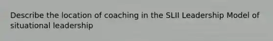 Describe the location of coaching in the SLII Leadership Model of situational leadership