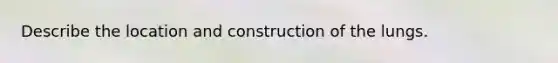 Describe the location and construction of the lungs.