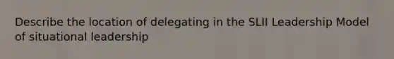 Describe the location of delegating in the SLII Leadership Model of situational leadership