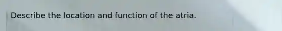 Describe the location and function of the atria.
