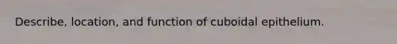 Describe, location, and function of cuboidal epithelium.