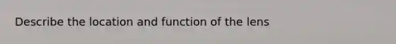 Describe the location and function of the lens