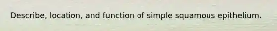 Describe, location, and function of simple squamous epithelium.