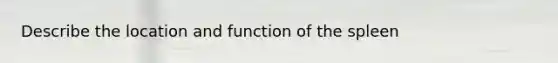 Describe the location and function of the spleen