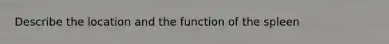 Describe the location and the function of the spleen