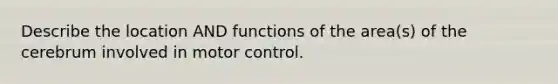 Describe the location AND functions of the area(s) of the cerebrum involved in motor control.