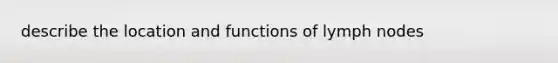 describe the location and functions of lymph nodes