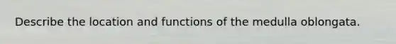 Describe the location and functions of the medulla oblongata.