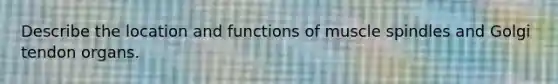 Describe the location and functions of muscle spindles and Golgi tendon organs.