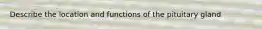 Describe the location and functions of the pituitary gland