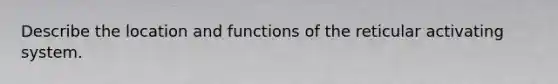 Describe the location and functions of the reticular activating system.