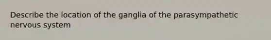 Describe the location of the ganglia of the parasympathetic <a href='https://www.questionai.com/knowledge/kThdVqrsqy-nervous-system' class='anchor-knowledge'>nervous system</a>