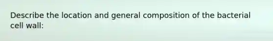 Describe the location and general composition of the bacterial cell wall: