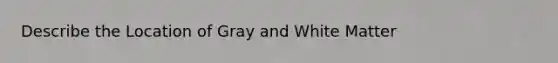 Describe the Location of Gray and White Matter