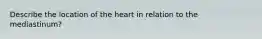 Describe the location of the heart in relation to the mediastinum?