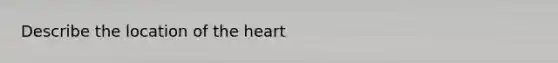 Describe the location of <a href='https://www.questionai.com/knowledge/kya8ocqc6o-the-heart' class='anchor-knowledge'>the heart</a>