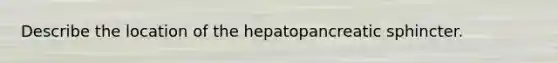 Describe the location of the hepatopancreatic sphincter.