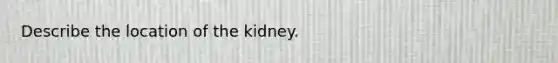 Describe the location of the kidney.