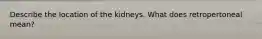 Describe the location of the kidneys. What does retropertoneal mean?