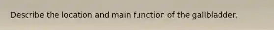 Describe the location and main function of the gallbladder.
