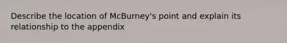 Describe the location of McBurney's point and explain its relationship to the appendix