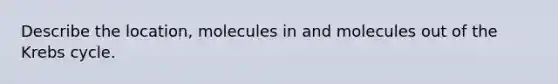 Describe the location, molecules in and molecules out of the Krebs cycle.