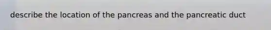 describe the location of the pancreas and the pancreatic duct