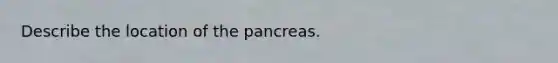 Describe the location of the pancreas.