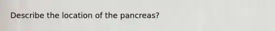 Describe the location of the pancreas?