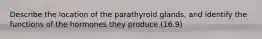 Describe the location of the parathyroid glands, and identify the functions of the hormones they produce (16.9)