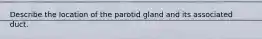 Describe the location of the parotid gland and its associated duct.