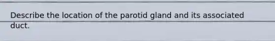 Describe the location of the parotid gland and its associated duct.