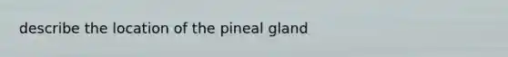 describe the location of the pineal gland